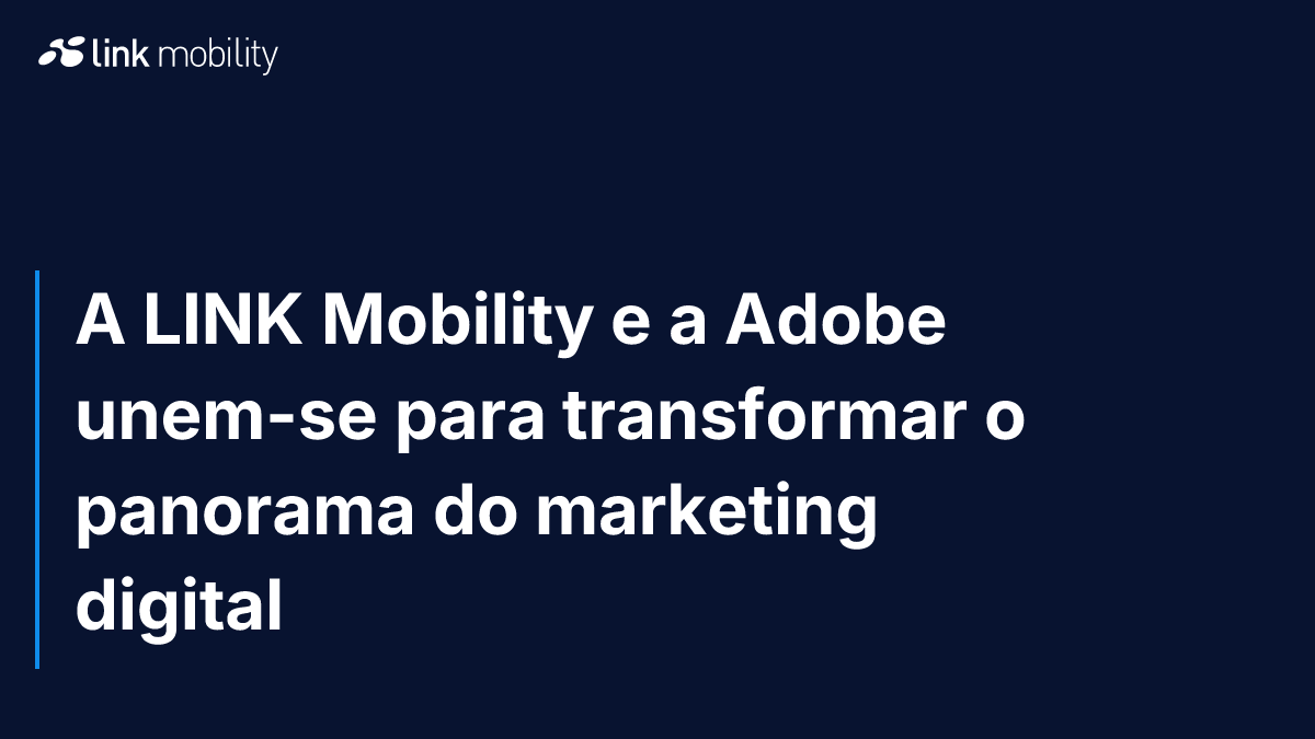 A LINK Mobility e a Adobe unem-se para transformar o panorama do marketing digital