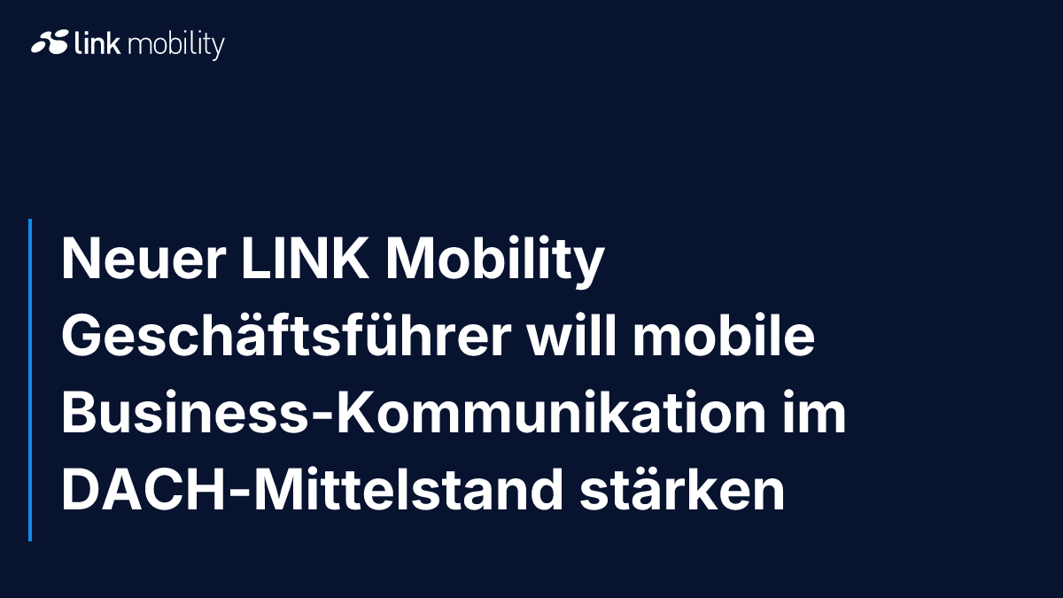 Neuer LINK Mobility Geschäftsführer will mobile Business-Kommunikation im DACH-Mittelstand stärken
