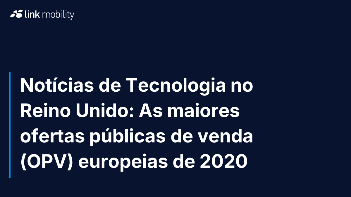Notícias de Tecnologia no Reino Unido: As maiores ofertas públicas de venda (OPV) europeias de 2020